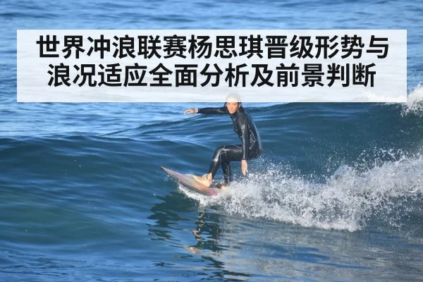 世界冲浪联赛杨思琪晋级形势与浪况适应全面分析及前景判断