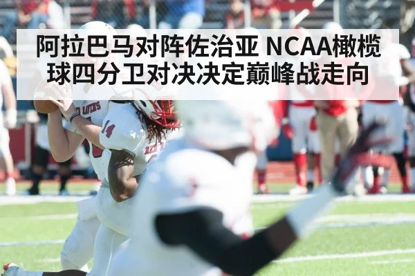 阿拉巴马对阵佐治亚 NCAA橄榄球四分卫对决决定巅峰战走向