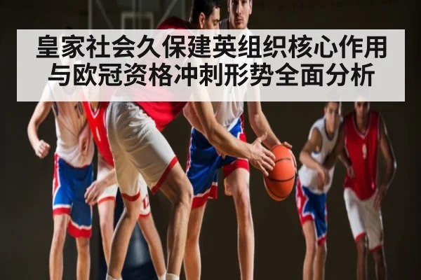 皇家社会久保建英组织核心作用与欧冠资格冲刺形势全面分析