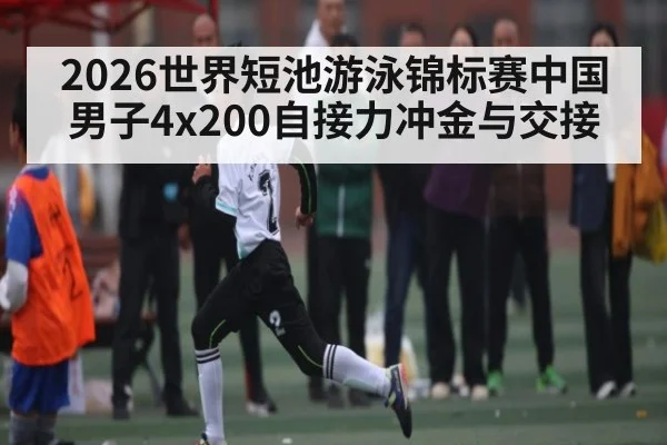 2026世界短池游泳锦标赛中国男子4x200自接力冲金与交接