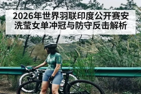 2026年世界羽联印度公开赛安洗莹女单冲冠与防守反击解析